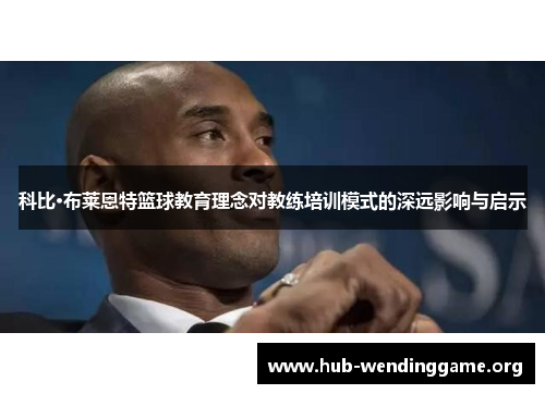 科比·布莱恩特篮球教育理念对教练培训模式的深远影响与启示