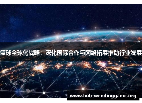 篮球全球化战略：深化国际合作与网络拓展推动行业发展