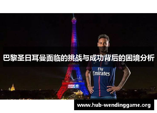巴黎圣日耳曼面临的挑战与成功背后的困境分析