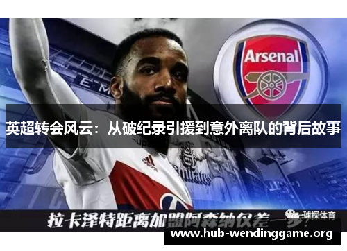 英超转会风云：从破纪录引援到意外离队的背后故事