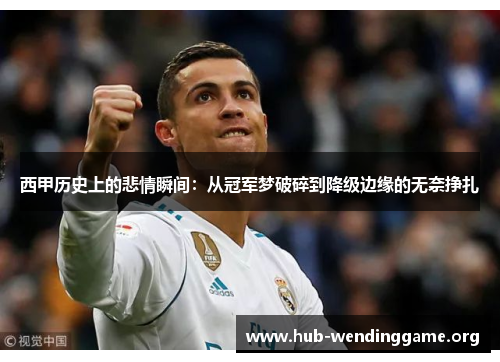 西甲历史上的悲情瞬间：从冠军梦破碎到降级边缘的无奈挣扎