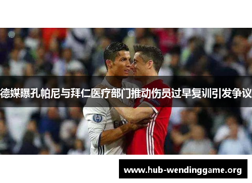 德媒曝孔帕尼与拜仁医疗部门推动伤员过早复训引发争议