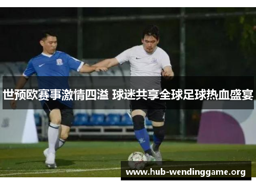 世预欧赛事激情四溢 球迷共享全球足球热血盛宴