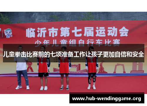 儿童拳击比赛前的七项准备工作让孩子更加自信和安全