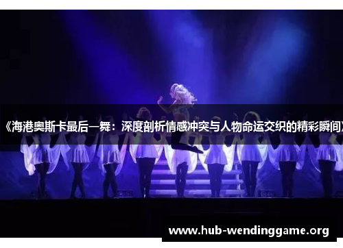 《海港奥斯卡最后一舞：深度剖析情感冲突与人物命运交织的精彩瞬间》