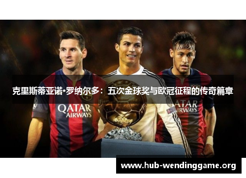克里斯蒂亚诺·罗纳尔多：五次金球奖与欧冠征程的传奇篇章