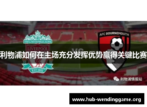 利物浦如何在主场充分发挥优势赢得关键比赛