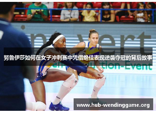 努鲁伊莎如何在女子冲刺赛中凭借绝佳表现逆袭夺冠的背后故事