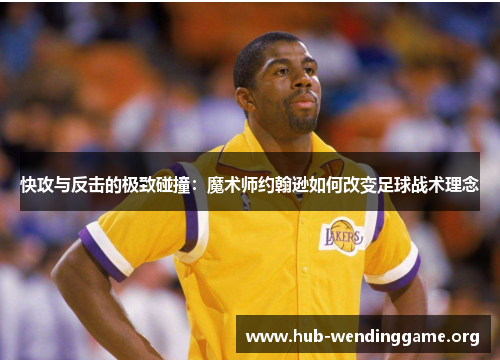 快攻与反击的极致碰撞：魔术师约翰逊如何改变足球战术理念