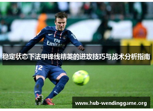 稳定状态下法甲锋线精英的进攻技巧与战术分析指南