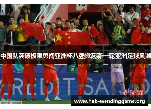 中国队突破极限勇闯亚洲杯八强掀起新一轮亚洲足球风潮