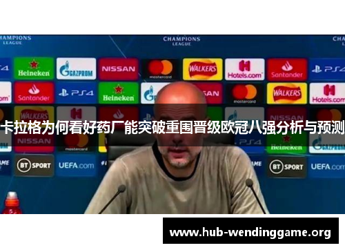 卡拉格为何看好药厂能突破重围晋级欧冠八强分析与预测