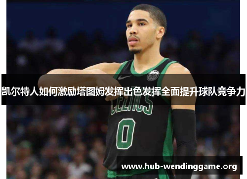凯尔特人如何激励塔图姆发挥出色发挥全面提升球队竞争力
