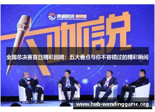 全国总决赛首日精彩回顾：五大看点与你不容错过的精彩瞬间