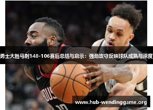 勇士大胜马刺148-106赛后总结与启示：强劲攻守反映球队成熟与深度