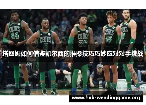 塔图姆如何借鉴凯尔西的推搡技巧巧妙应对对手挑战