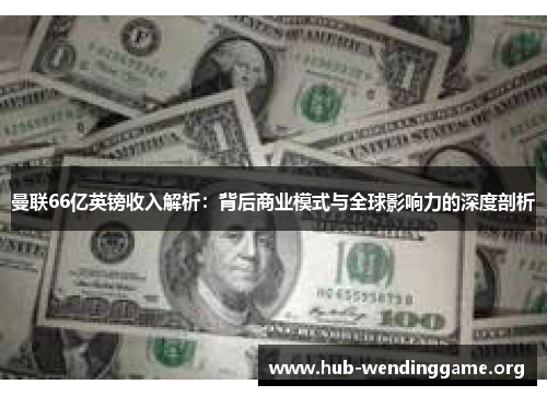 曼联66亿英镑收入解析：背后商业模式与全球影响力的深度剖析
