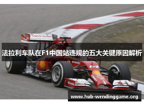 法拉利车队在F1中国站违规的五大关键原因解析