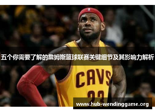 五个你需要了解的詹姆斯篮球联赛关键细节及其影响力解析