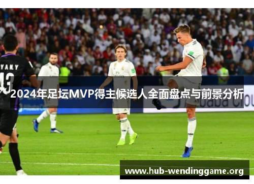 2024年足坛MVP得主候选人全面盘点与前景分析