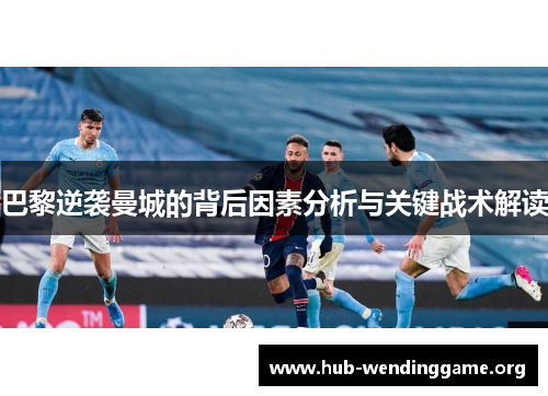 巴黎逆袭曼城的背后因素分析与关键战术解读