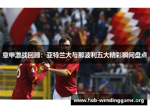 意甲激战回顾：亚特兰大与那波利五大精彩瞬间盘点