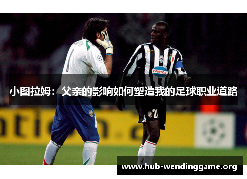 小图拉姆：父亲的影响如何塑造我的足球职业道路