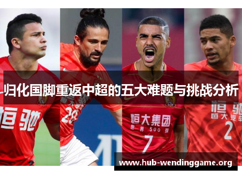 归化国脚重返中超的五大难题与挑战分析