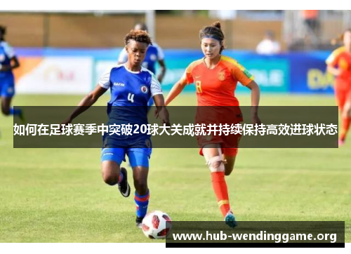 如何在足球赛季中突破20球大关成就并持续保持高效进球状态