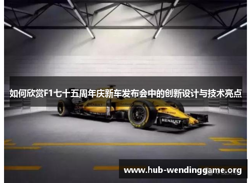 如何欣赏F1七十五周年庆新车发布会中的创新设计与技术亮点
