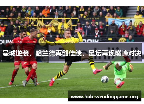 曼城逆袭，哈兰德再创佳绩，足坛再现巅峰对决