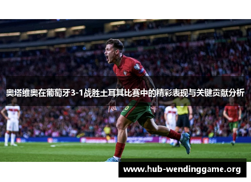 奥塔维奥在葡萄牙3-1战胜土耳其比赛中的精彩表现与关键贡献分析