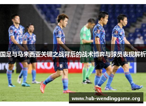 国足与马来西亚关键之战背后的战术博弈与球员表现解析