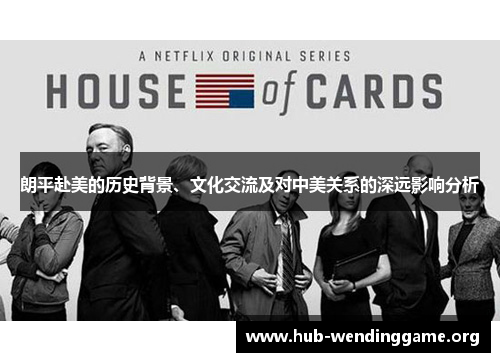 朗平赴美的历史背景、文化交流及对中美关系的深远影响分析