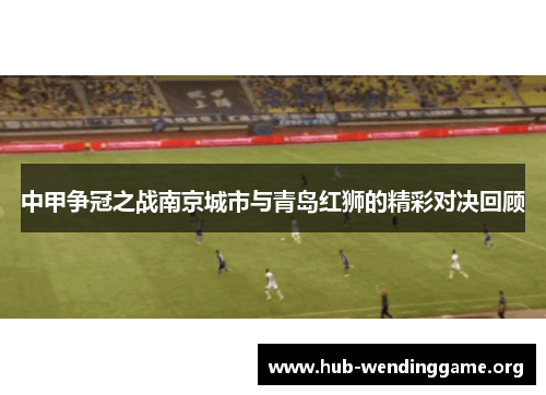 中甲争冠之战南京城市与青岛红狮的精彩对决回顾