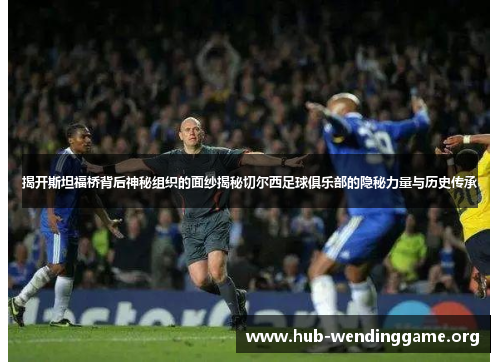 揭开斯坦福桥背后神秘组织的面纱揭秘切尔西足球俱乐部的隐秘力量与历史传承