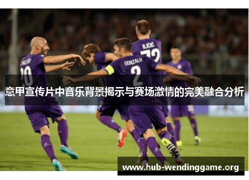 意甲宣传片中音乐背景揭示与赛场激情的完美融合分析