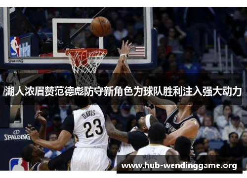 湖人浓眉赞范德彪防守新角色为球队胜利注入强大动力