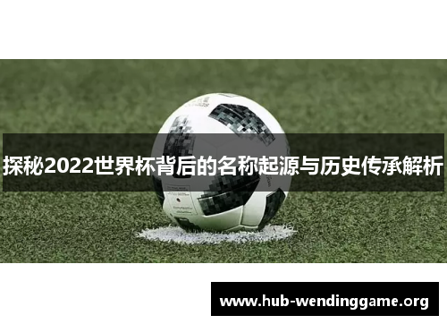 探秘2022世界杯背后的名称起源与历史传承解析
