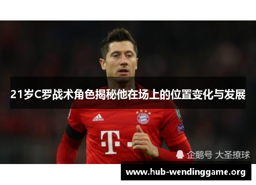 21岁C罗战术角色揭秘他在场上的位置变化与发展