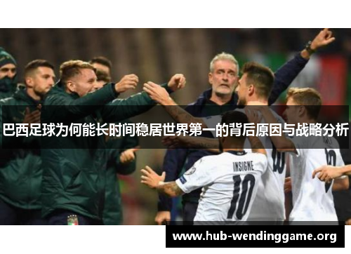 巴西足球为何能长时间稳居世界第一的背后原因与战略分析