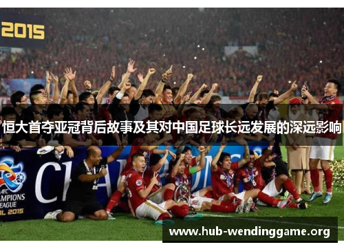 恒大首夺亚冠背后故事及其对中国足球长远发展的深远影响