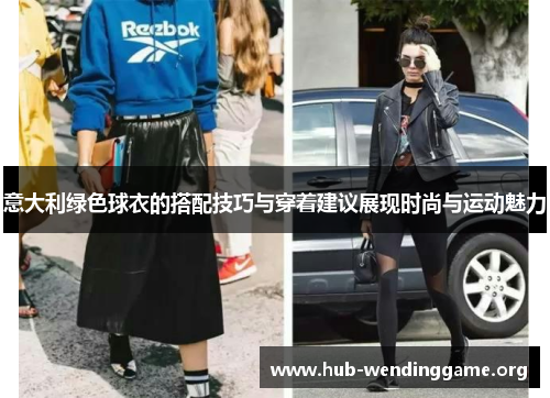 意大利绿色球衣的搭配技巧与穿着建议展现时尚与运动魅力