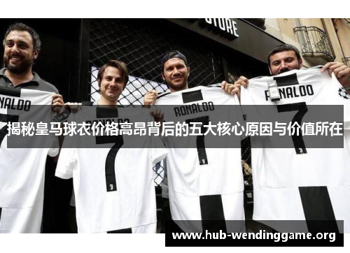 揭秘皇马球衣价格高昂背后的五大核心原因与价值所在
