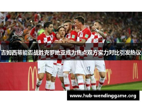 吉姆西蒂能否战胜克罗地亚成为焦点双方实力对比引发热议