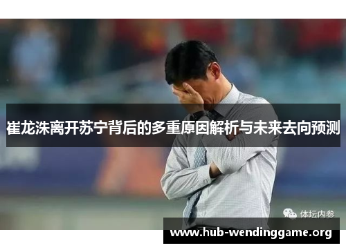 崔龙洙离开苏宁背后的多重原因解析与未来去向预测