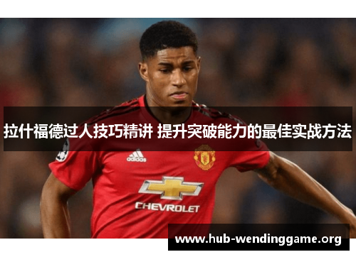 拉什福德过人技巧精讲 提升突破能力的最佳实战方法