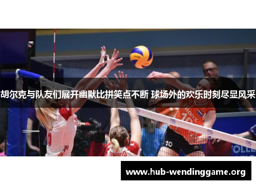 胡尔克与队友们展开幽默比拼笑点不断 球场外的欢乐时刻尽显风采