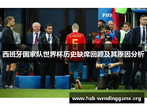 西班牙国家队世界杯历史缺席回顾及其原因分析