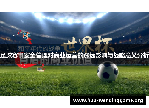 足球赛事安全管理对商业运营的深远影响与战略意义分析